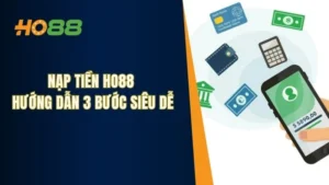 Nạp Tiền Ho88 - Hướng Dẫn Nạp Tiền Với 3 Bước Siêu Dễ