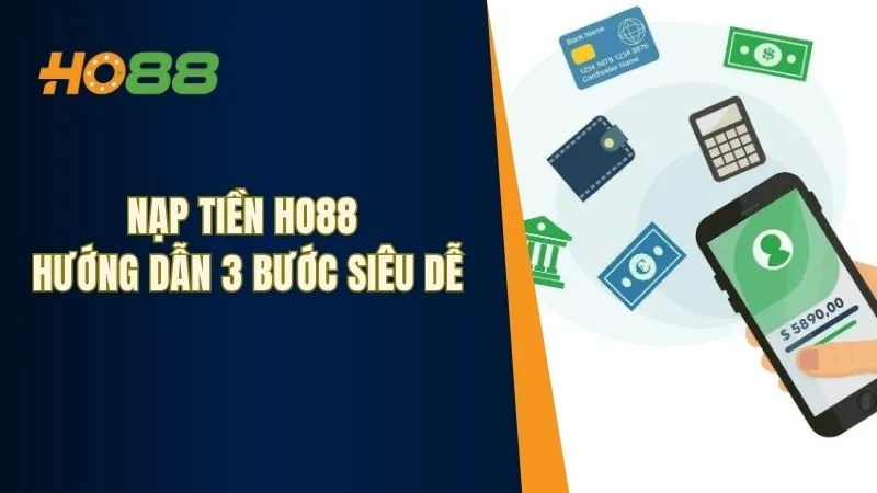 Nạp Tiền Ho88 - Hướng Dẫn Nạp Tiền Với 3 Bước Siêu Dễ