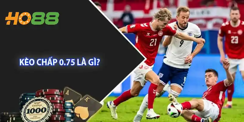 Khái niệm kèo chấp 0.75 là như thế nào?